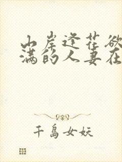 山岸逢花欲求不满的人妻在线