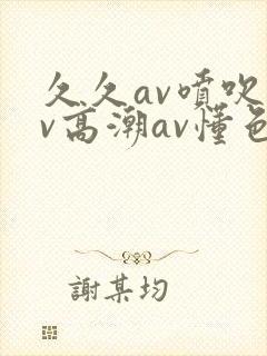 久久av喷吹av高潮av懂色