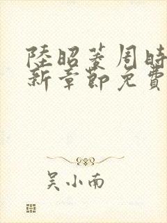 陆昭菱周时阅最新章节免费阅读