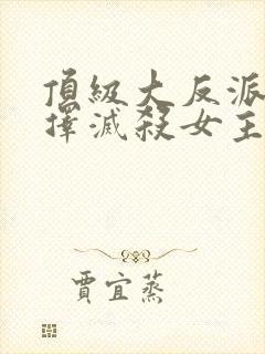 顶级大反派,选择灭杀女主