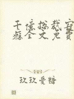 千亿总裁宠妻上瘾全文免费