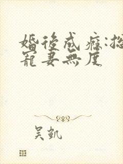 婚后成瘾:总裁宠妻无度