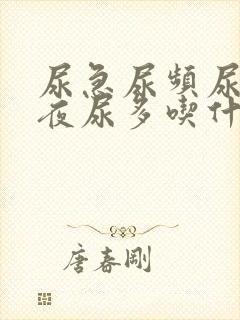 尿急尿频尿不尽夜尿多吃什么药好