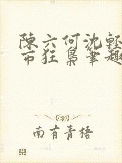 陈六何沈轻舞都市狂枭笔趣阁