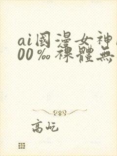 ai国漫女神100‰裸体无遮挡封面