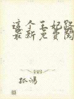 这个王妃路子野最新免费阅读