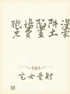 职场陷阱漫画画免费画土豪漫画