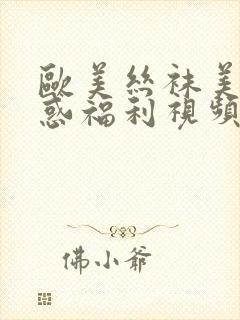 欧美丝袜美腿诱惑福利视频