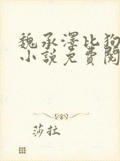 魏承泽比狗还狗小说免费阅读