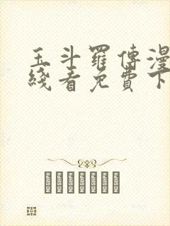 玉斗罗传漫画在线看免费下拉式漫画