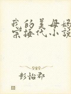 我的美母妈妈传宗接代小说阅读