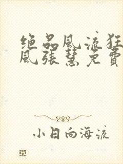 绝品风流狂医林风张慧免费阅读全文