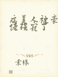 病美人被豪门大佬强宠了