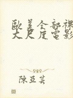 欧美全部裸露的大尺度电影推荐大全