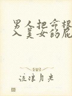 男人把命根子插入美女的屁眼里