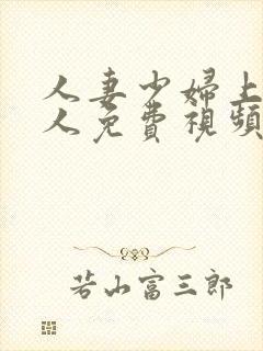 人妻少妇上班偷人免费视频