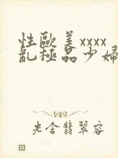 性欧美xxxx乱极品少妇