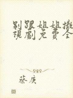 别跟姐姐撒野电视剧免费全集