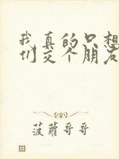 我真的只想和她们交个朋友txt下载