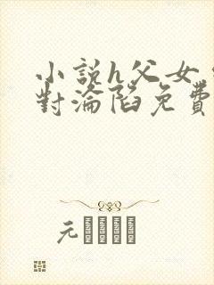 小说h父女.绝对沦陷免费阅读