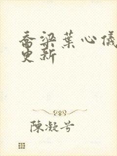 乔梁叶心仪章节更新