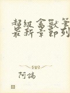 超级禽兽笔趣阁最新章节列表