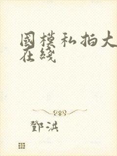 国模私拍大尺度在线