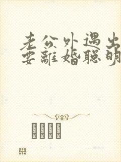 老公外遇出轨了要离婚聪明的妻子该怎么做封面