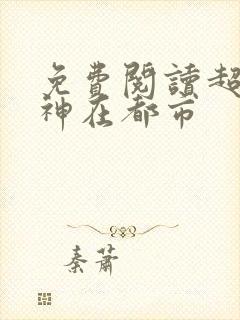 免费阅读超级战神在都市