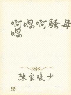 啊嗯啊骚母狗啊嗯