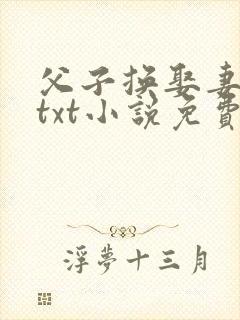 父子换娶妻舒雪txt小说免费阅读最新