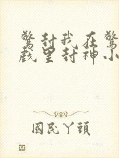 惊封我在惊悚游戏里封神小说未删减