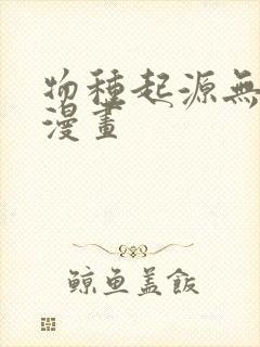 物种起源无删减漫画