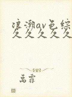 浪潮av色综合久久久久久久久