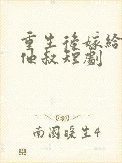 重生后嫁给前任他叔短剧