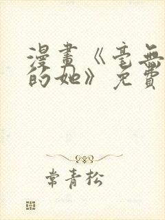 漫画《毫无保留的她》免费阅读全文封面