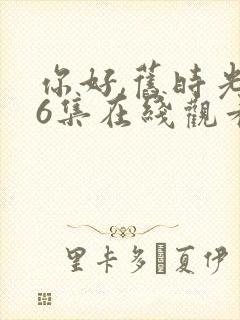 你好,旧时光36集在线观看免费完整版封面