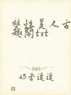 双性美人古代笔趣阁txt