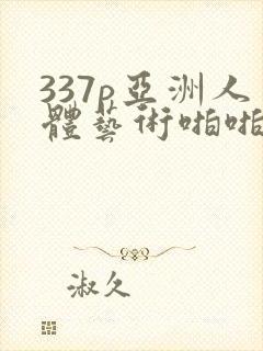 337p亚洲人体艺术啪啪封面