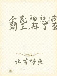 全民神祇:我,阎王,拜了至尊天庭