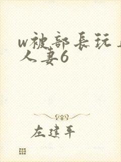 w被部长玩弄的人妻6