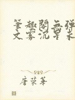 笔趣阁无弹窗全文雾沉星未眠