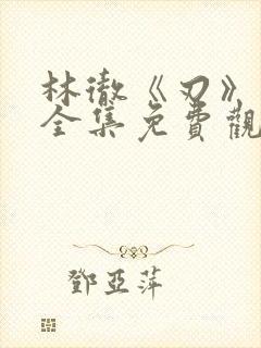 林彻《刃》短剧全集免费观看