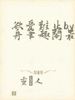 欲爱难止by醉舟笔趣阁最新章节