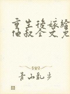 重生后嫁给男主他叔全文免费