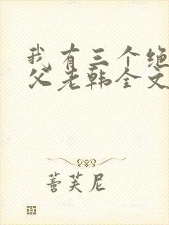 我有三个绝色师父老韩全文阅读