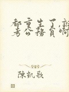 都重生了,谁还考公务员啊