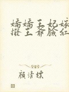 娇娇王妃嫁到撩拨王爷脸红心跳小说全文免费