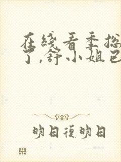 在线看季总别虐了,舒小姐已嫁人