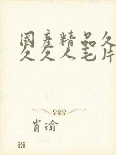 国产精品久久久久久人毛片